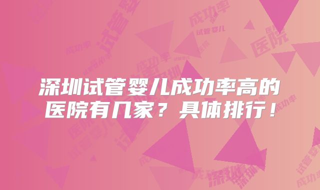 深圳试管婴儿成功率高的医院有几家？具体排行！