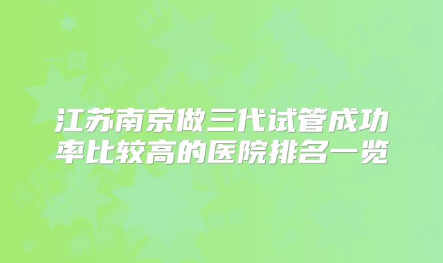 江苏南京做三代试管成功率比较高的医院排名一览