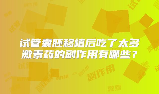 试管囊胚移植后吃了太多激素药的副作用有哪些？