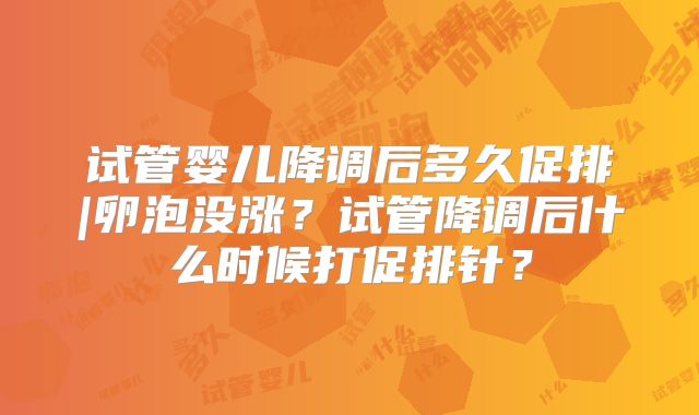 试管婴儿降调后多久促排|卵泡没涨?试管降调后什么时候打促排针?