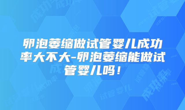 卵泡萎缩做试管婴儿成功率大不大-卵泡萎缩能做试管婴儿吗！
