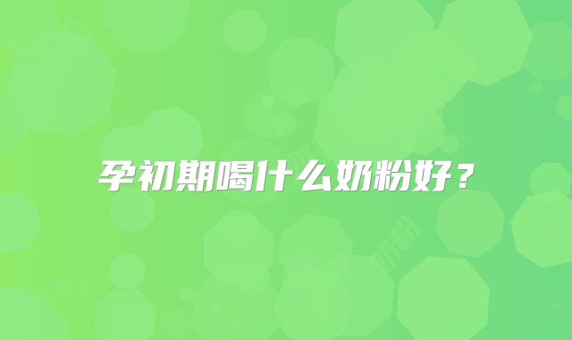 孕初期喝什么奶粉好？