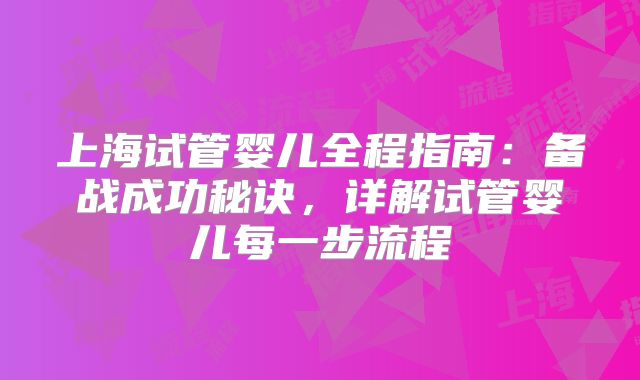上海试管婴儿全程指南：备战成功秘诀，详解试管婴儿每一步流程