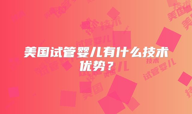 美国试管婴儿有什么技术优势?