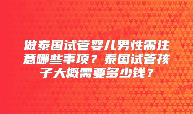 做泰国试管婴儿男性需注意哪些事项?泰国试管孩子大概需要多少钱?