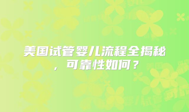 美国试管婴儿流程全揭秘，可靠性如何？