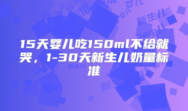 15天婴儿吃150ml不给就哭，1-30天新生儿奶量标准