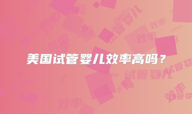 美国试管婴儿效率高吗？