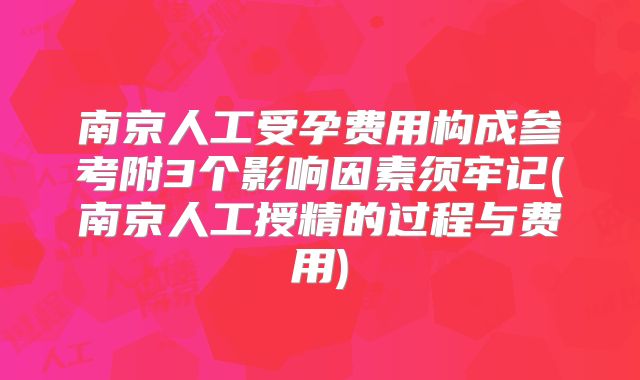 南京人工受孕费用构成参考附3个影响因素须牢记(南京人工授精的过程与费用)