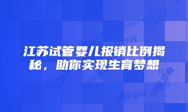 江苏试管婴儿报销比例揭秘,助你实现生育梦想