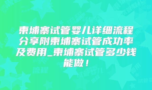 柬埔寨试管婴儿详细流程分享附柬埔寨试管成功率及费用_柬埔寨试管多少钱能做！