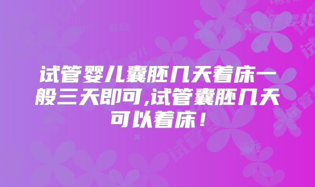 试管婴儿囊胚几天着床一般三天即可,试管囊胚几天可以着床！