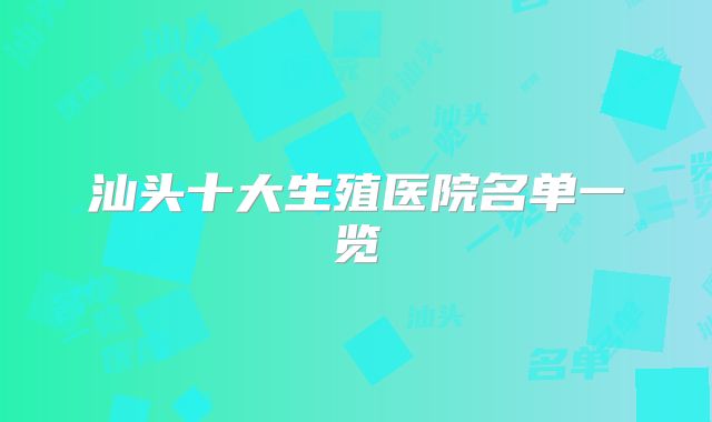 汕头十大生殖医院名单一览