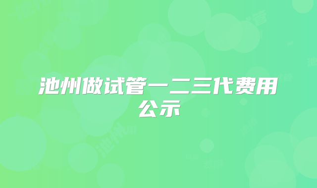 池州做试管一二三代费用公示