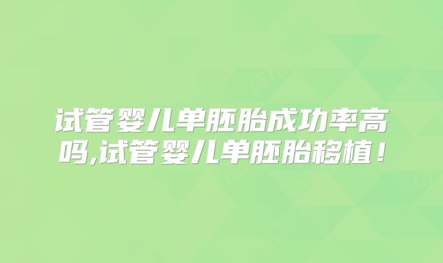 试管婴儿单胚胎成功率高吗,试管婴儿单胚胎移植！