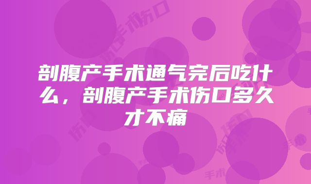 剖腹产手术通气完后吃什么，剖腹产手术伤口多久才不痛