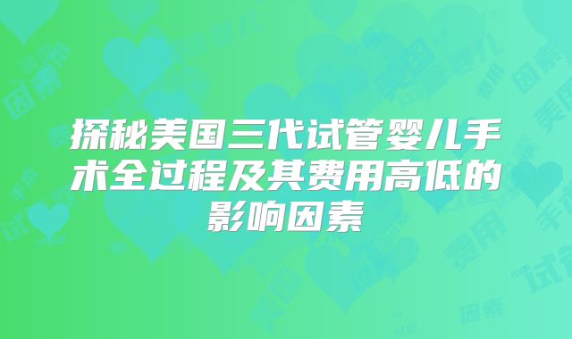 探秘美国三代试管婴儿手术全过程及其费用高低的影响因素