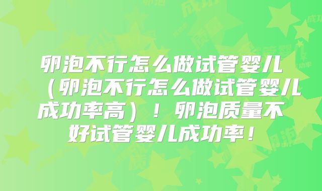 卵泡不行怎么做试管婴儿（卵泡不行怎么做试管婴儿成功率高）！卵泡质量不好试管婴儿成功率！