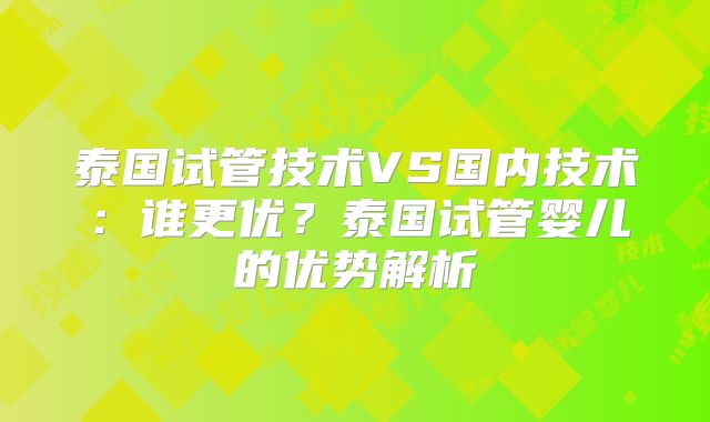 泰国试管技术VS国内技术：谁更优？泰国试管婴儿的优势解析
