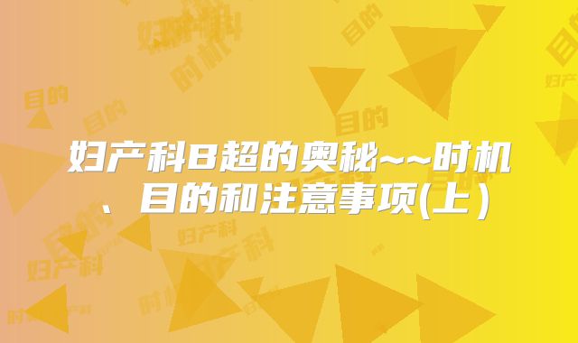 妇产科B超的奥秘~~时机、目的和注意事项(上）
