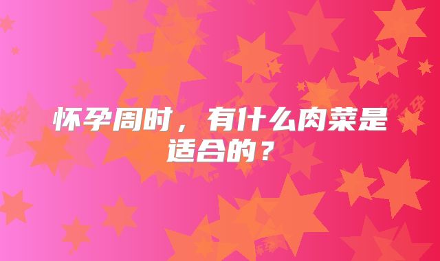 怀孕周时,有什么肉菜是适合的?