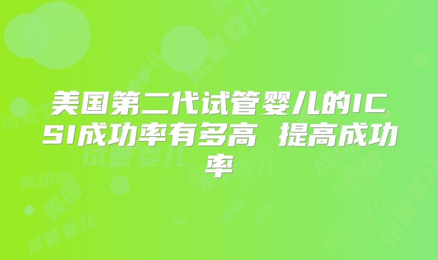 美国第二代试管婴儿的ICSI成功率有多高 提高成功率