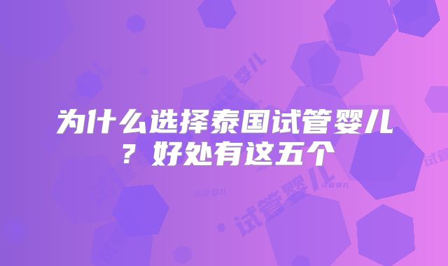 为什么选择泰国试管婴儿？好处有这五个