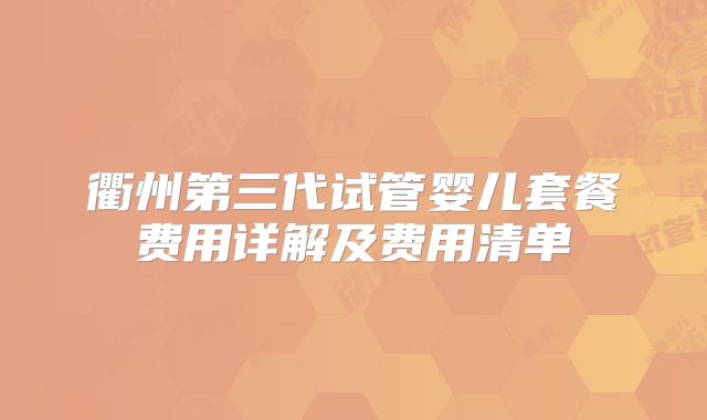 衢州第三代试管婴儿套餐费用详解及费用清单