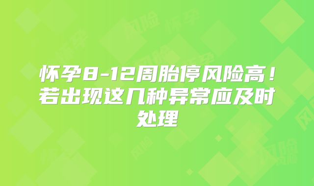 怀孕8-12周胎停风险高!若出现这几种异常应及时处理