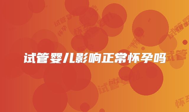 试管婴儿影响正常怀孕吗