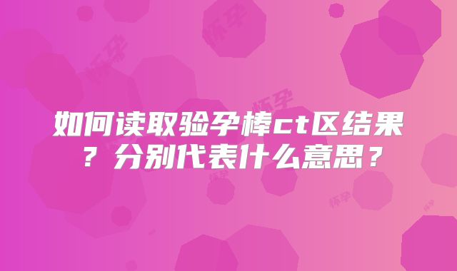 如何读取验孕棒ct区结果？分别代表什么意思？