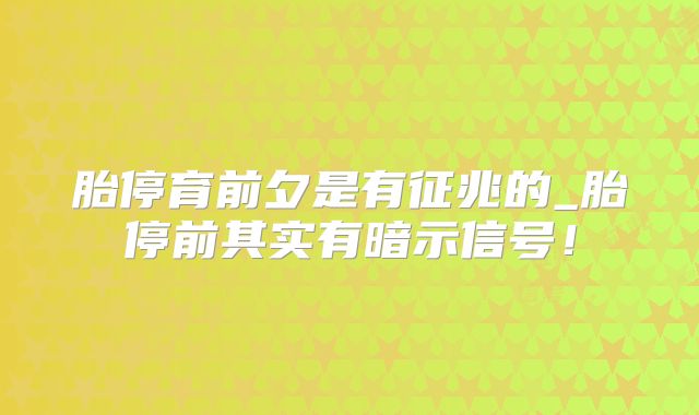 胎停育前夕是有征兆的_胎停前其实有暗示信号！