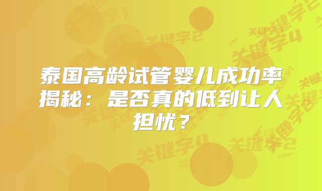 泰国高龄试管婴儿成功率揭秘：是否真的低到让人担忧？