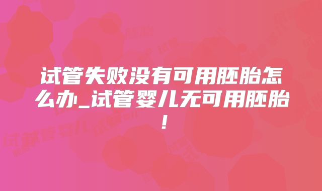 试管失败没有可用胚胎怎么办_试管婴儿无可用胚胎！