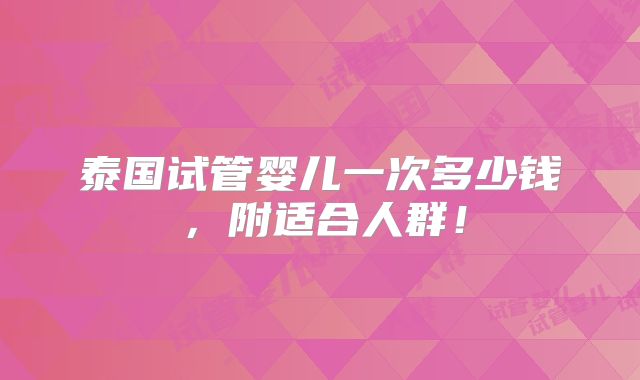 泰国试管婴儿一次多少钱，附适合人群！