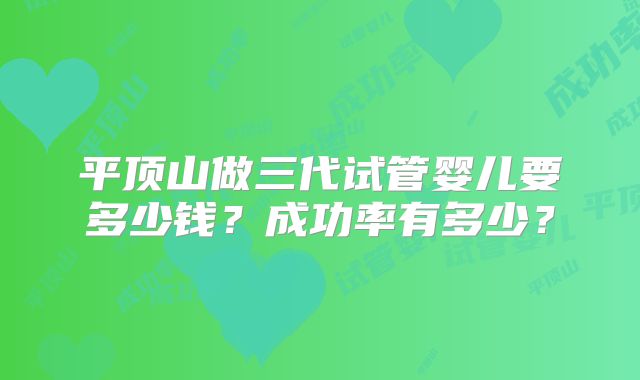平顶山做三代试管婴儿要多少钱？成功率有多少？