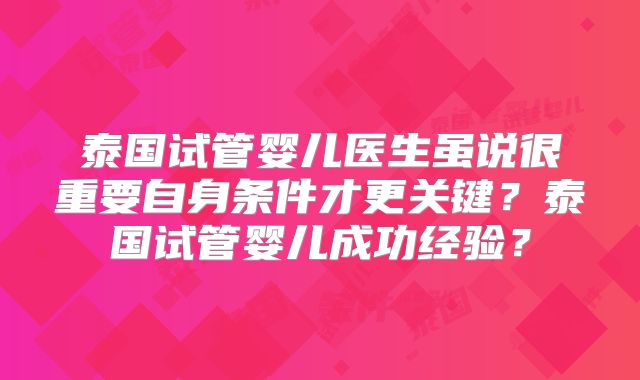 泰国试管婴儿医生虽说很重要自身条件才更关键？泰国试管婴儿成功经验？
