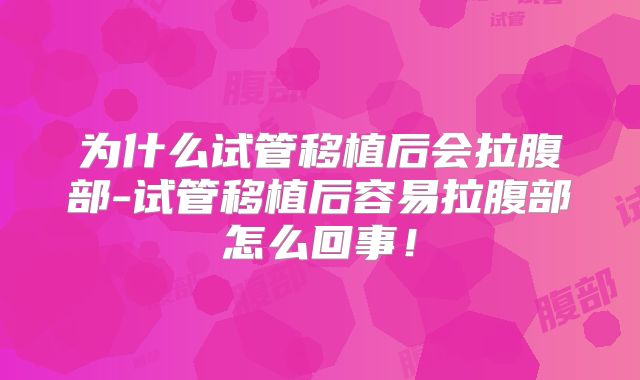 为什么试管移植后会拉腹部-试管移植后容易拉腹部怎么回事！