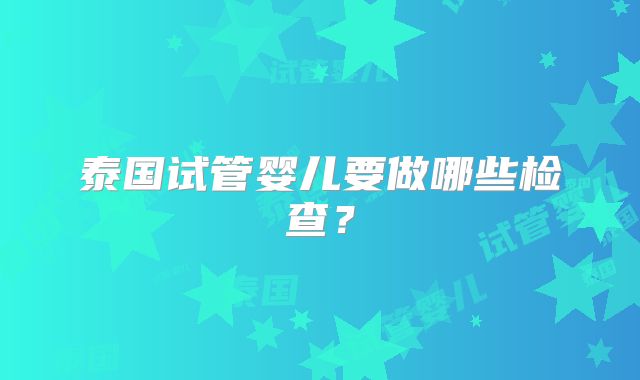 泰国试管婴儿要做哪些检查？