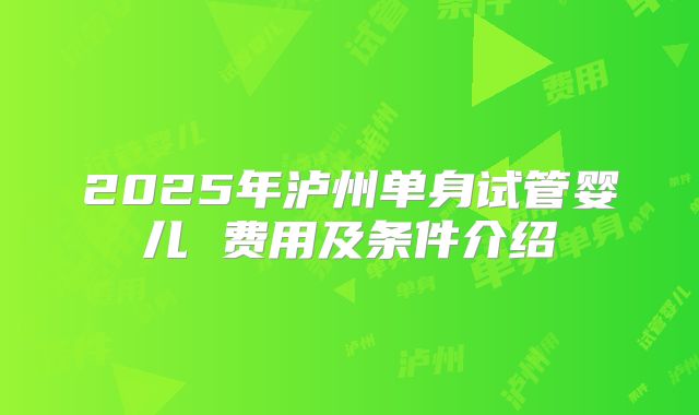 2025年泸州单身试管婴儿 费用及条件介绍