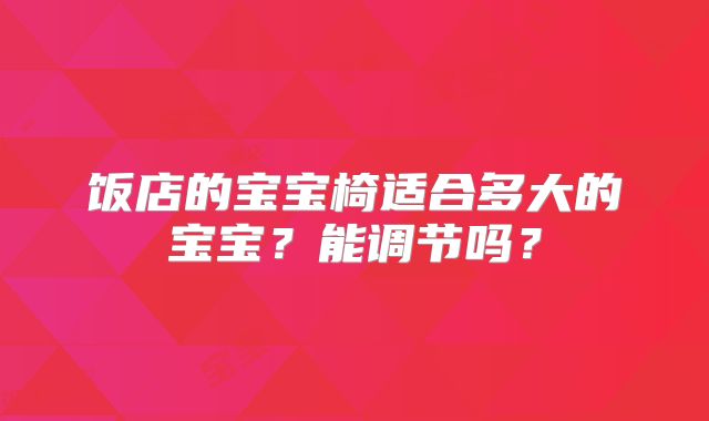 饭店的宝宝椅适合多大的宝宝？能调节吗？
