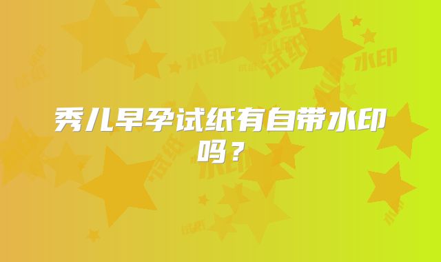 秀儿早孕试纸有自带水印吗?