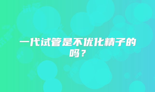 一代试管是不优化精子的吗?