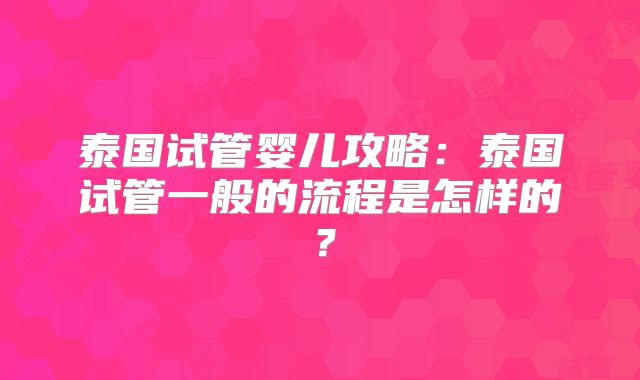 泰国试管婴儿攻略：泰国试管一般的流程是怎样的？