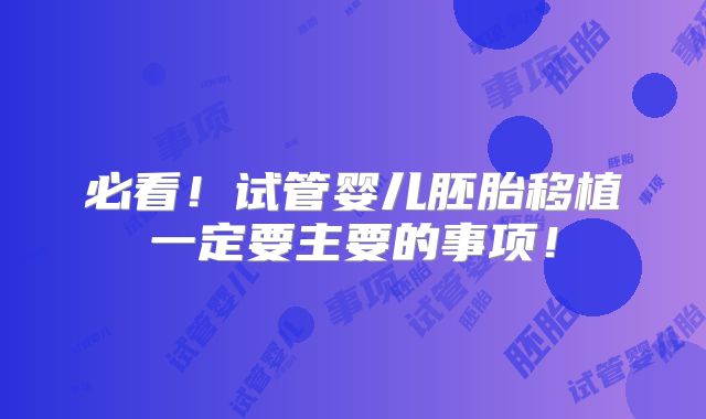 必看！试管婴儿胚胎移植一定要主要的事项！