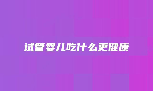 试管婴儿吃什么更健康