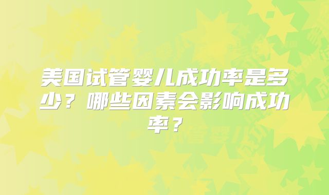 美国试管婴儿成功率是多少？哪些因素会影响成功率？