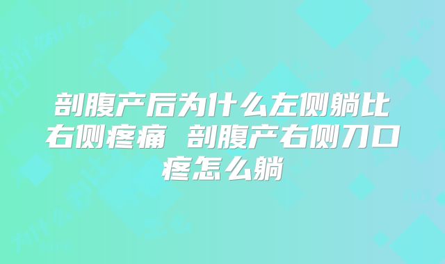 剖腹产后为什么左侧躺比右侧疼痛 剖腹产右侧刀口疼怎么躺