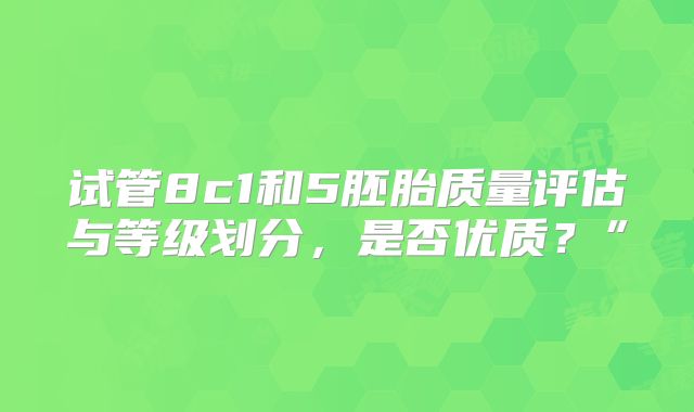 试管8c1和5胚胎质量评估与等级划分，是否优质？”