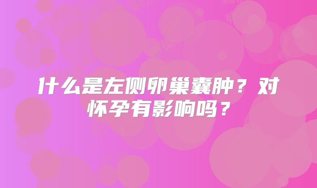 什么是左侧卵巢囊肿？对怀孕有影响吗？